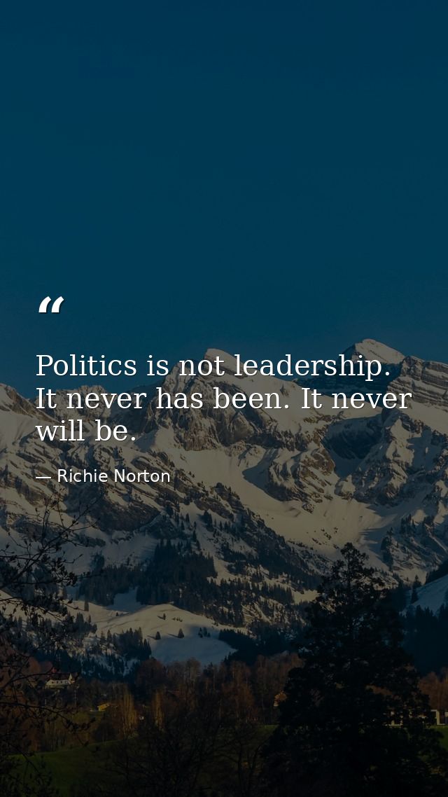 Politics is not leadership. It never has been. It never will be. — Richie Norton