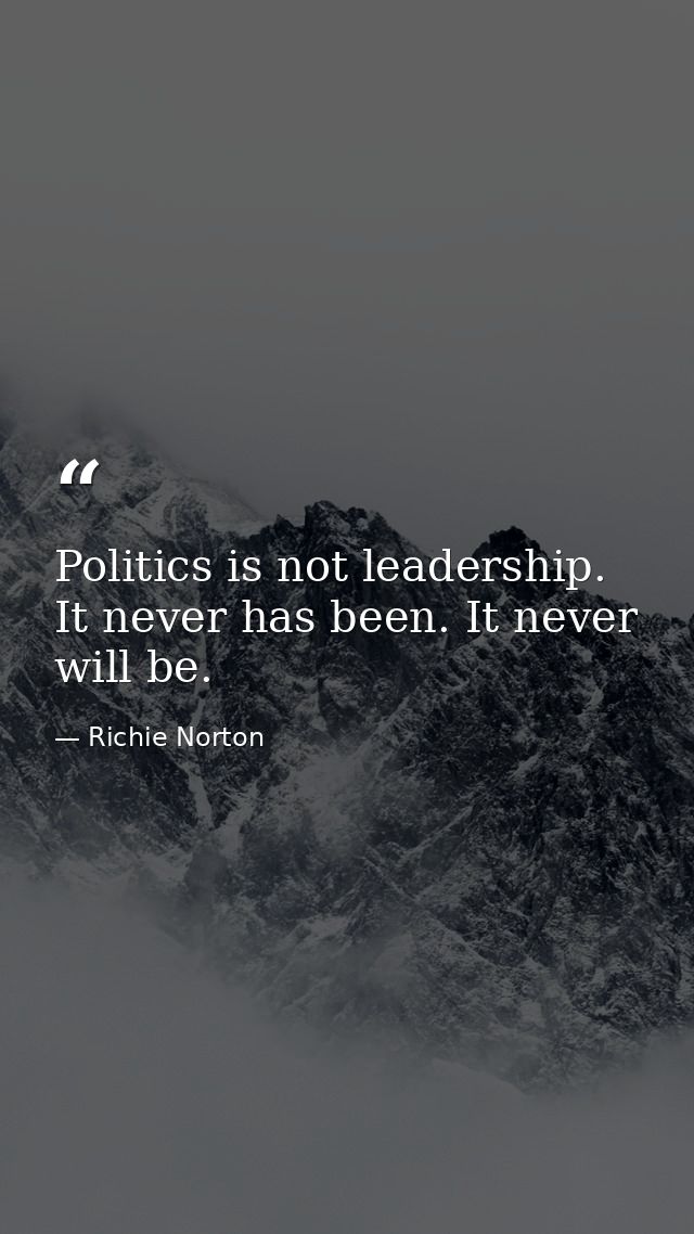 Politics is not leadership. It never has been. It never will be. — Richie Norton