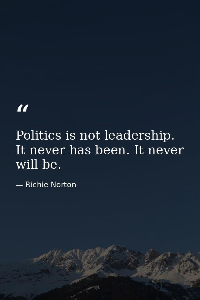 Politics is not leadership. It never has been. It never will be. — Richie Norton