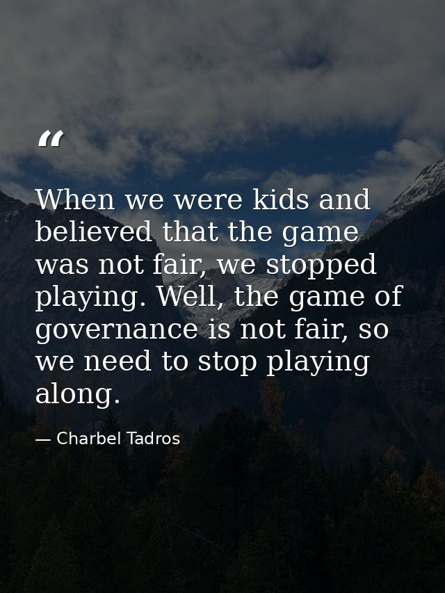 When we were kids and believed that the game was not fair, we stopped playing. Well, the game of governance is not fair, — Charbel Tadros