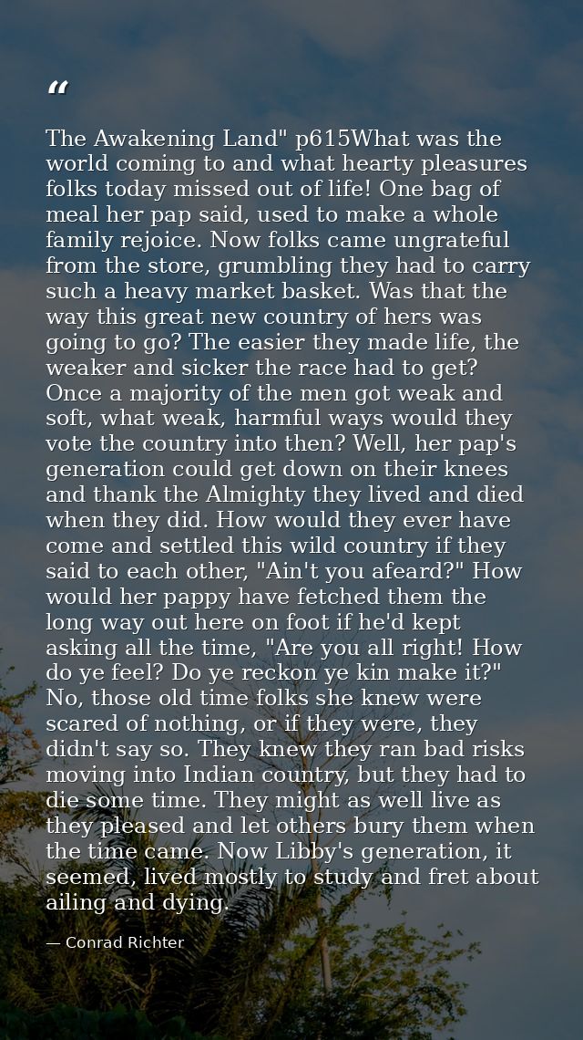 The Awakening Land" p615What was the world coming to and what hearty pleasures folks today missed out of life! One bag o — Conrad Richter