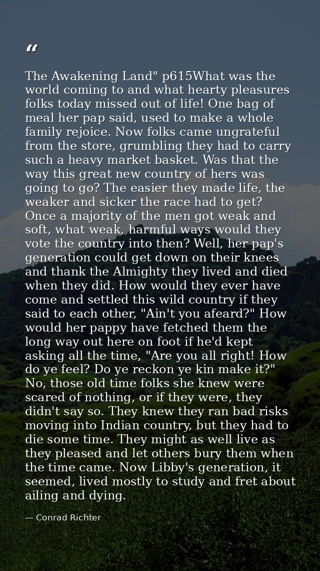 The Awakening Land" p615What was the world coming to and what hearty pleasures folks today missed out of life! One bag o — Conrad Richter