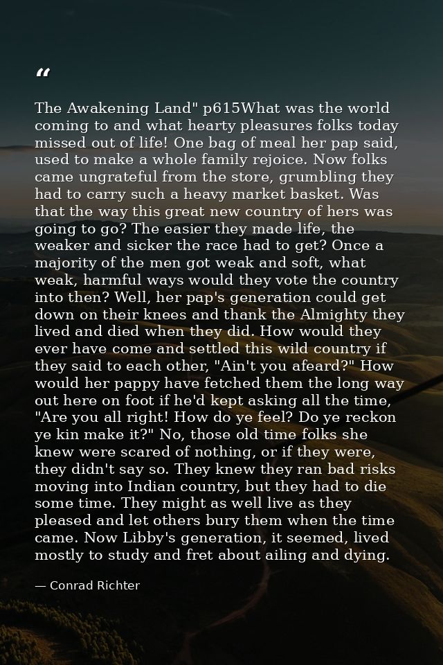 The Awakening Land" p615What was the world coming to and what hearty pleasures folks today missed out of life! One bag o — Conrad Richter
