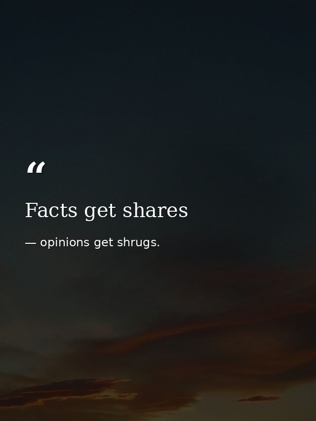Facts get shares — opinions get shrugs.