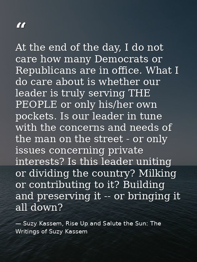 At the end of the day, I do not care how many Democrats or Republicans are in office. What I do care about is whether ou — Suzy Kassem, Rise Up and Salute the Sun: The Writings of Suzy Kassem