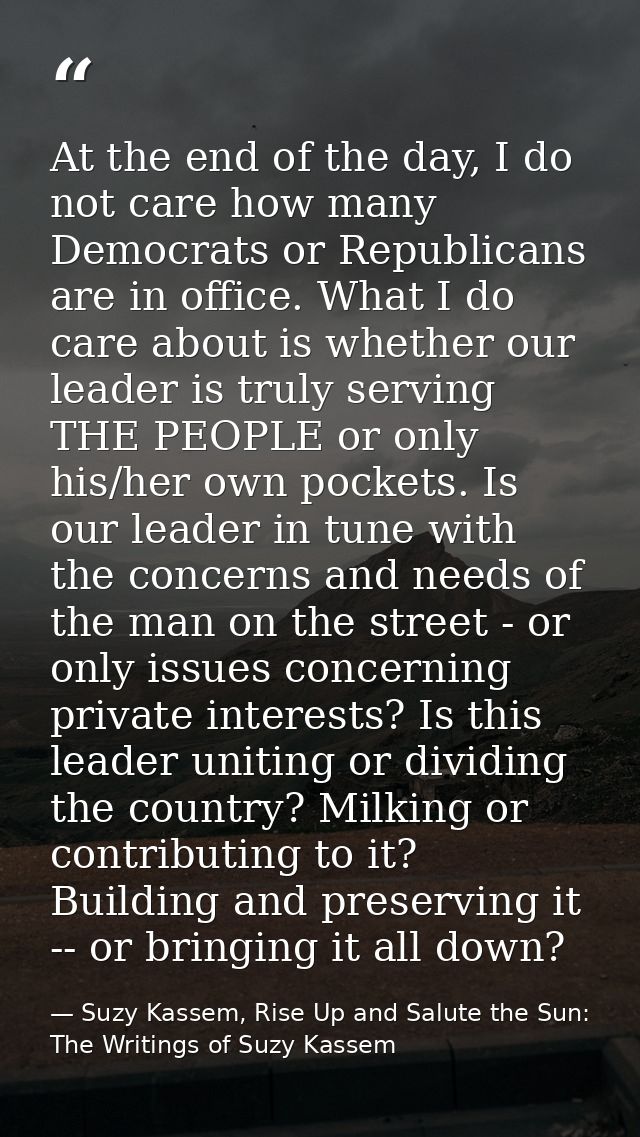 At the end of the day, I do not care how many Democrats or Republicans are in office. What I do care about is whether ou — Suzy Kassem, Rise Up and Salute the Sun: The Writings of Suzy Kassem