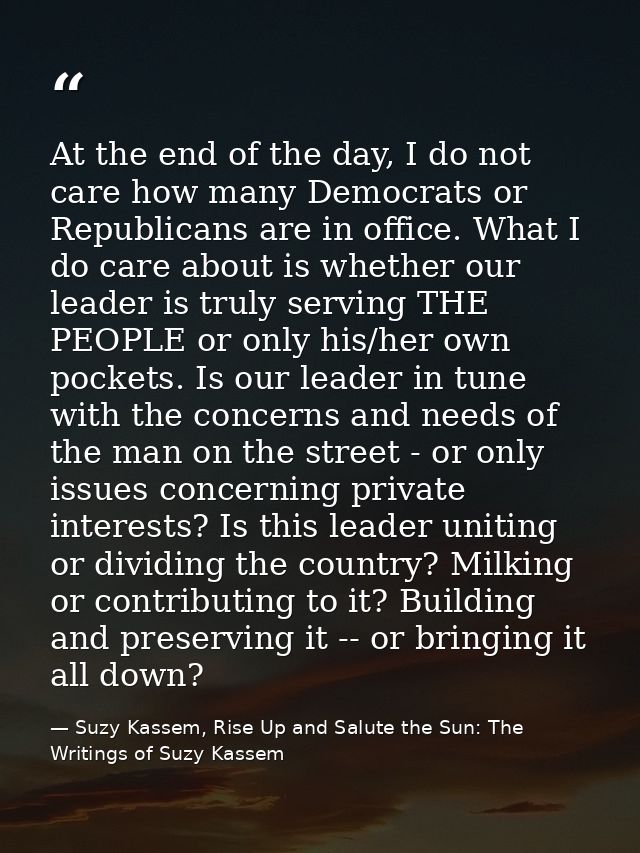 At the end of the day, I do not care how many Democrats or Republicans are in office. What I do care about is whether ou — Suzy Kassem, Rise Up and Salute the Sun: The Writings of Suzy Kassem