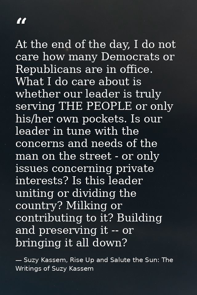 At the end of the day, I do not care how many Democrats or Republicans are in office. What I do care about is whether ou — Suzy Kassem, Rise Up and Salute the Sun: The Writings of Suzy Kassem