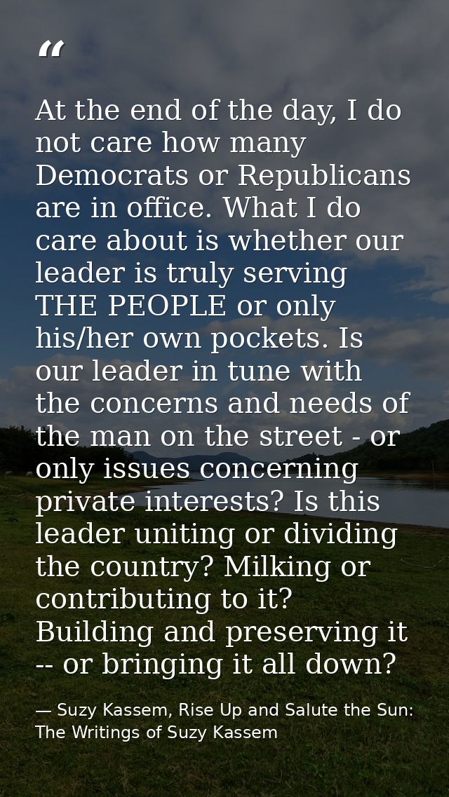 At the end of the day, I do not care how many Democrats or Republicans are in office. What I do care about is whether ou — Suzy Kassem, Rise Up and Salute the Sun: The Writings of Suzy Kassem