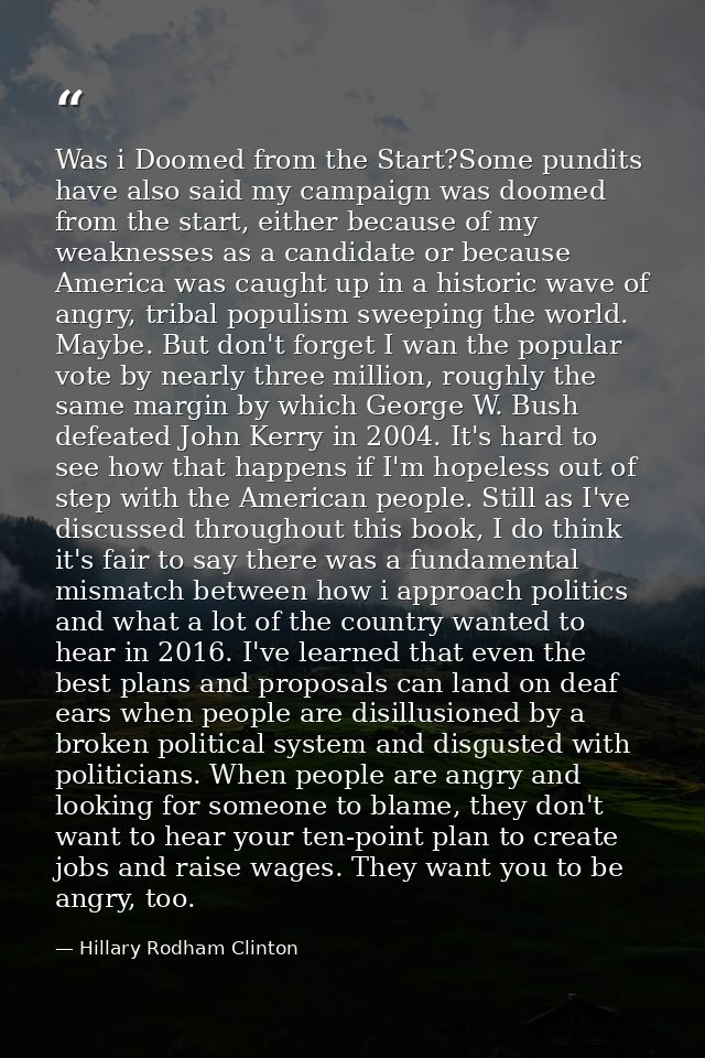 Was i Doomed from the Start?Some pundits have also said my campaign was doomed from the start, either because of my weak — Hillary Rodham Clinton