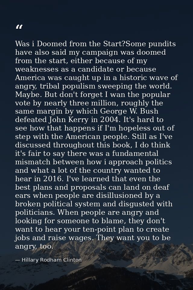 Was i Doomed from the Start?Some pundits have also said my campaign was doomed from the start, either because of my weak — Hillary Rodham Clinton