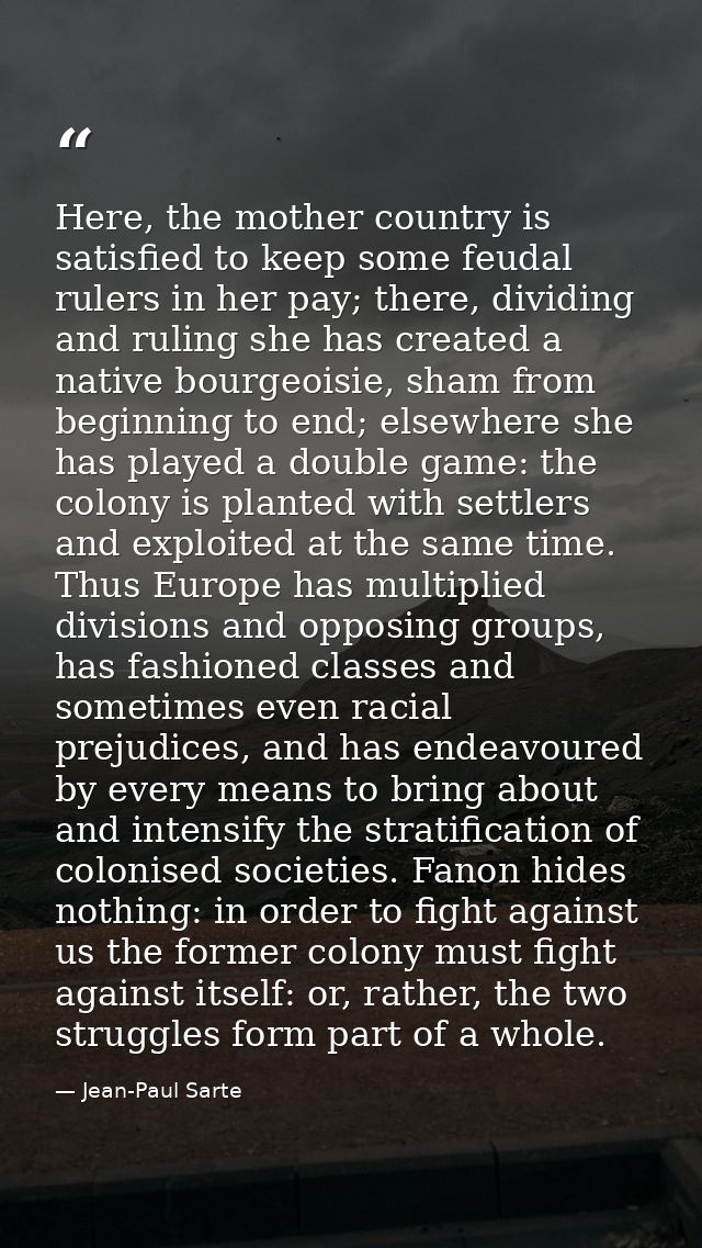 Here, the mother country is satisfied to keep some feudal rulers in her pay; there, dividing and ruling she has created  — Jean-Paul Sarte
