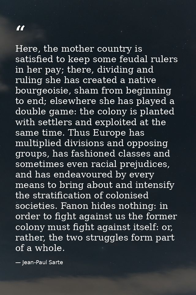 Here, the mother country is satisfied to keep some feudal rulers in her pay; there, dividing and ruling she has created  — Jean-Paul Sarte