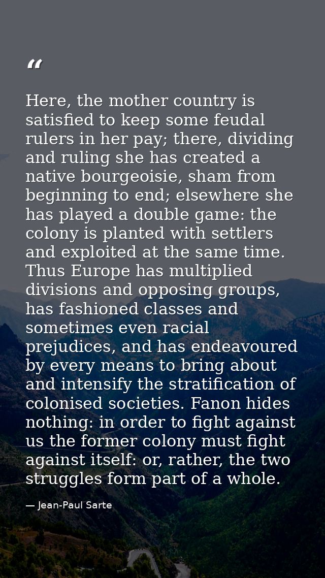 Here, the mother country is satisfied to keep some feudal rulers in her pay; there, dividing and ruling she has created  — Jean-Paul Sarte