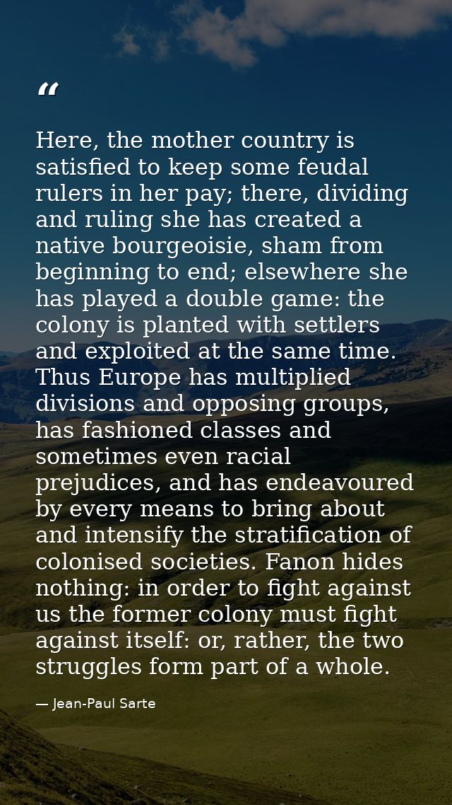 Here, the mother country is satisfied to keep some feudal rulers in her pay; there, dividing and ruling she has created  — Jean-Paul Sarte