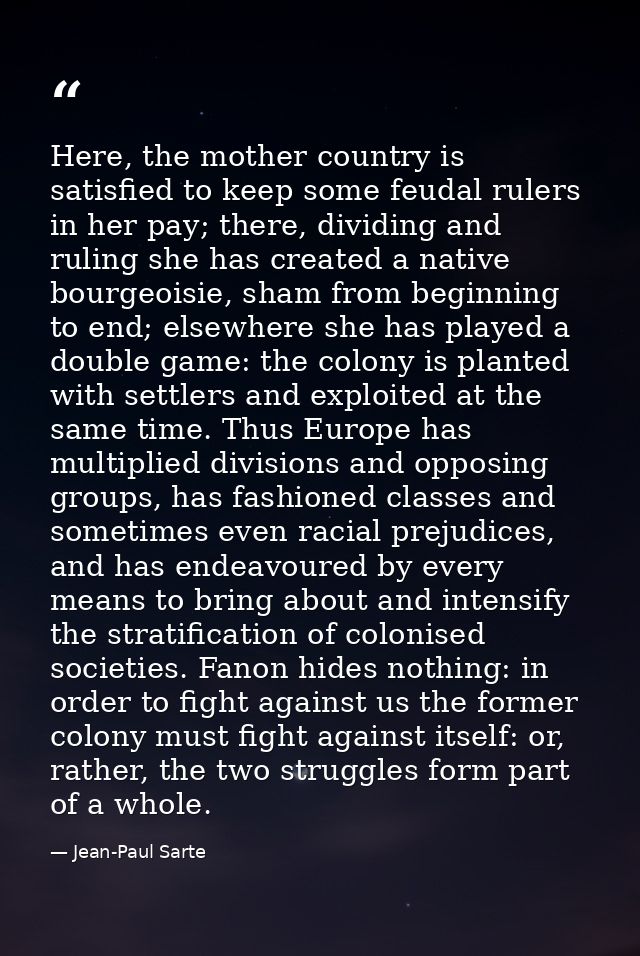 Here, the mother country is satisfied to keep some feudal rulers in her pay; there, dividing and ruling she has created  — Jean-Paul Sarte