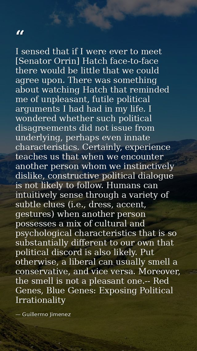 I sensed that if I were ever to meet [Senator Orrin] Hatch face-to-face there would be little that we could agree upon.  — Guillermo Jimenez