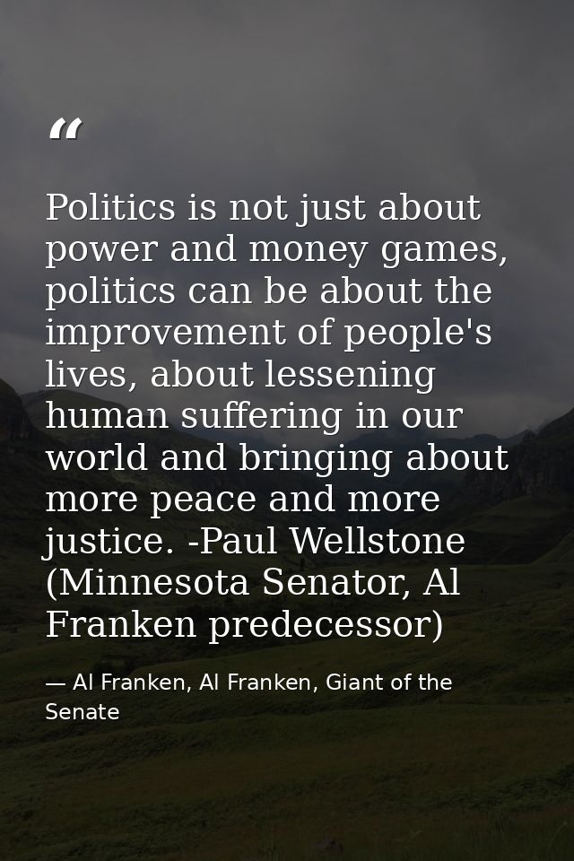 Politics is not just about power and money games, politics can be about the improvement of people's lives, about lesseni — Al Franken, Al Franken, Giant of the Senate