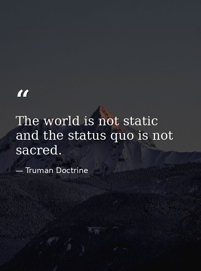 The world is not static and the status quo is not sacred. — Truman Doctrine