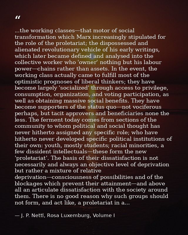 ...the working classes—that motor of social transformation which Marx increasingly stipulated for the role of the prolet — J. P. Nettl, Rosa Luxemburg, Volume I