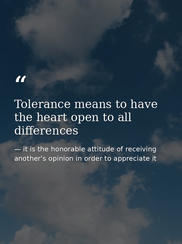 Tolerance means to have the heart open to all differences — it is the honorable attitude of receiving another's opinion in order to appreciate it