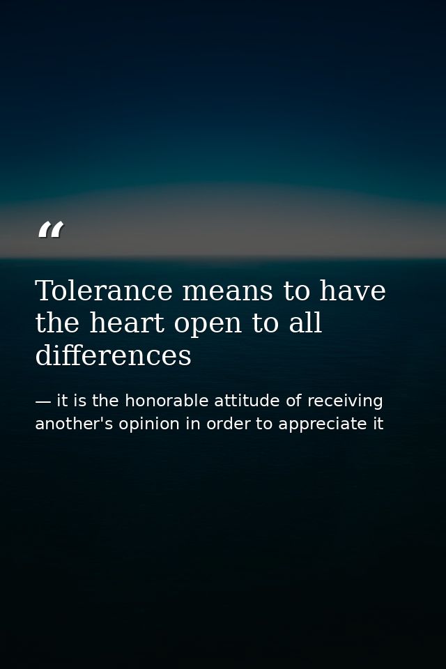 Tolerance means to have the heart open to all differences — it is the honorable attitude of receiving another's opinion in order to appreciate it