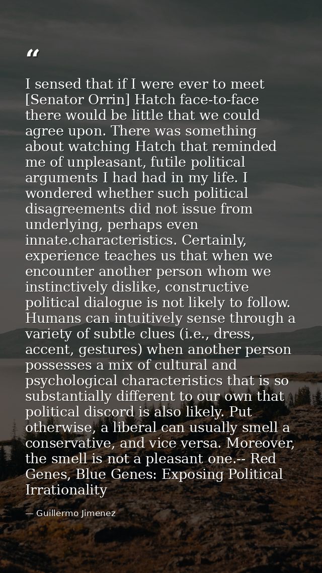 I sensed that if I were ever to meet [Senator Orrin] Hatch face-to-face there would be little that we could agree upon.  — Guillermo Jimenez