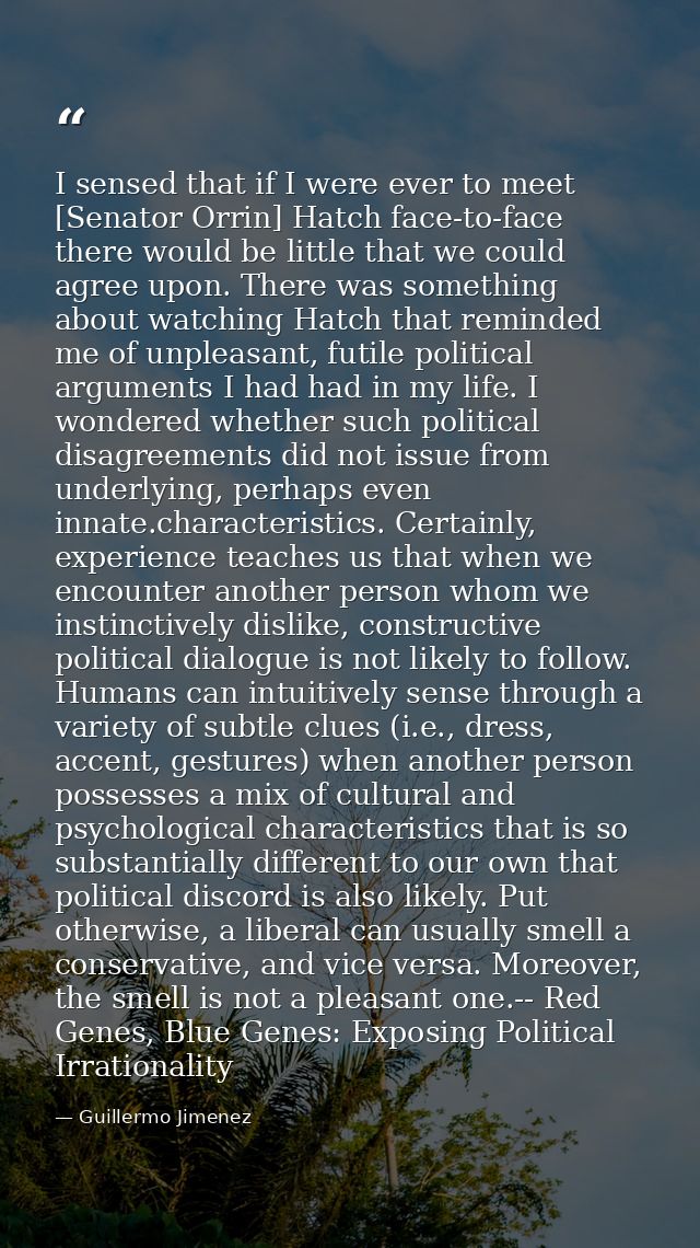 I sensed that if I were ever to meet [Senator Orrin] Hatch face-to-face there would be little that we could agree upon.  — Guillermo Jimenez