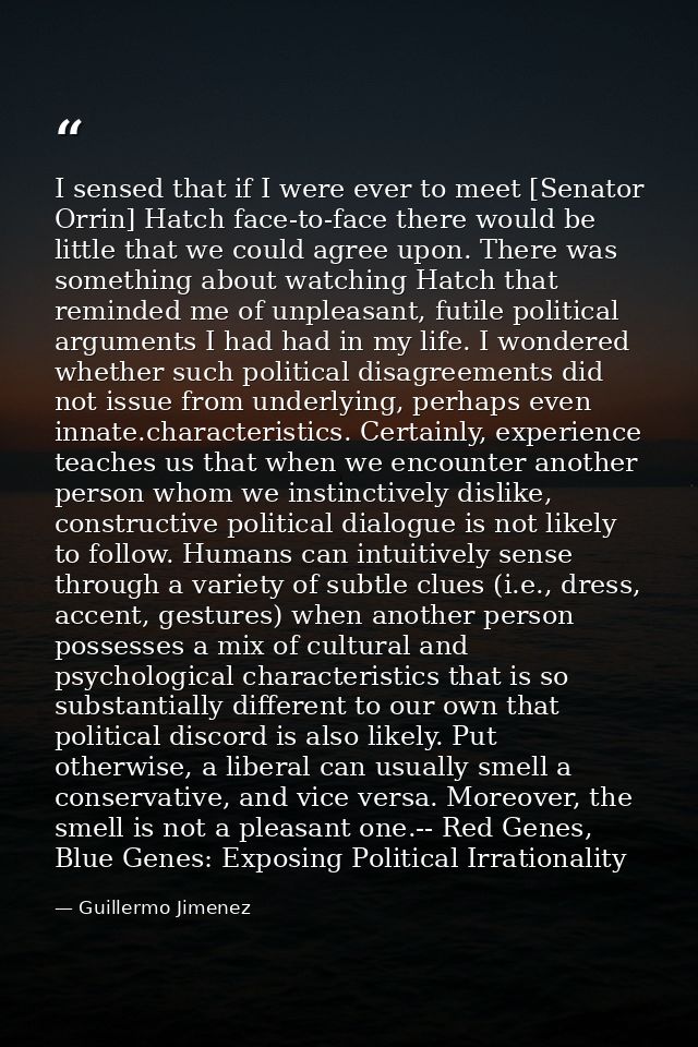 I sensed that if I were ever to meet [Senator Orrin] Hatch face-to-face there would be little that we could agree upon.  — Guillermo Jimenez