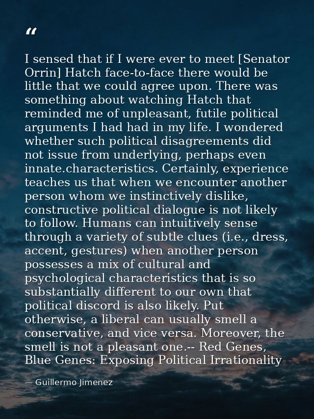 I sensed that if I were ever to meet [Senator Orrin] Hatch face-to-face there would be little that we could agree upon.  — Guillermo Jimenez