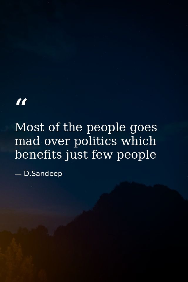 Most of the people goes mad over politics which benefits just few people — D.Sandeep