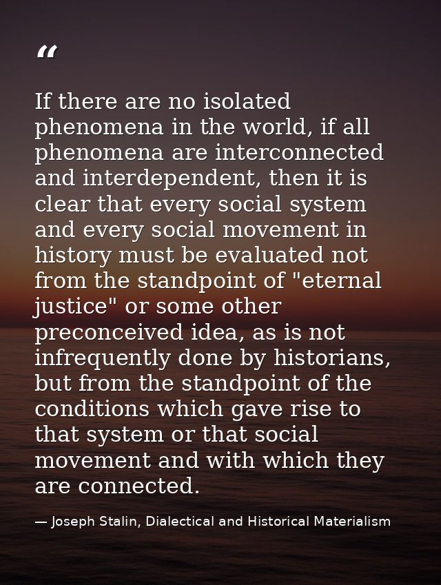 If there are no isolated phenomena in the world, if all phenomena are interconnected and interdependent, then it is clea — Joseph Stalin, Dialectical and Historical Materialism