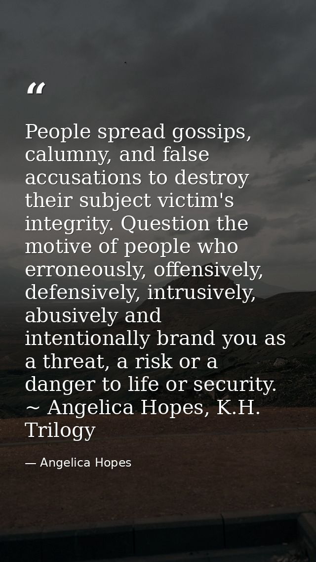 People spread gossips, calumny, and false accusations to destroy their subject victim's integrity. Question the motive o — Angelica Hopes