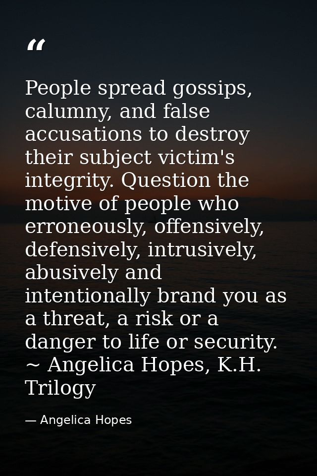 People spread gossips, calumny, and false accusations to destroy their subject victim's integrity. Question the motive o — Angelica Hopes