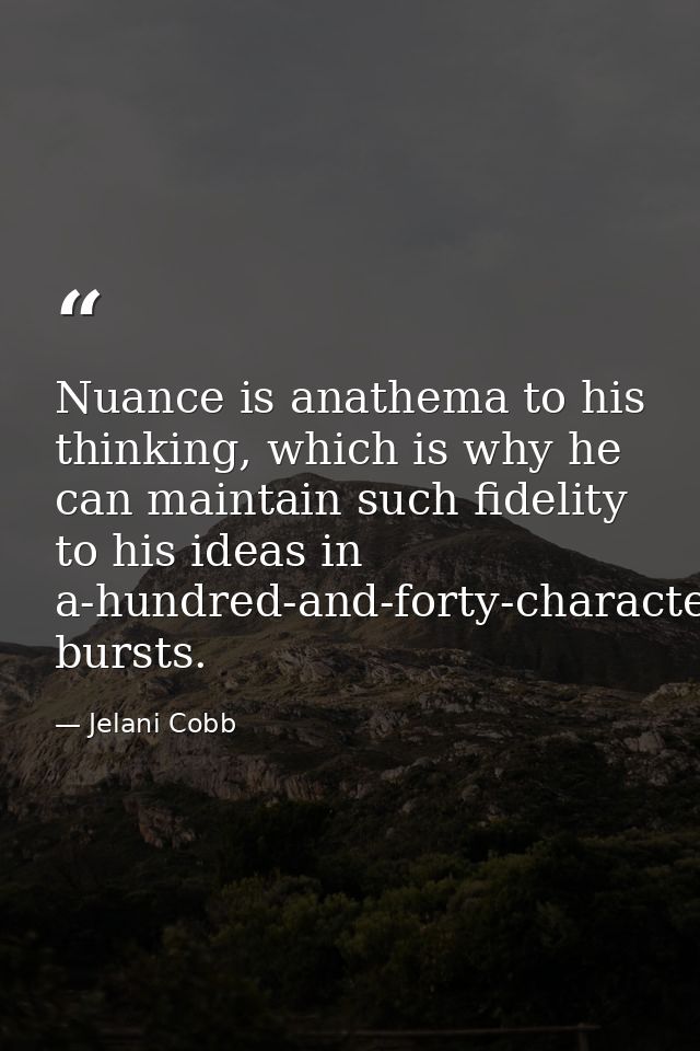 Nuance is anathema to his thinking, which is why he can maintain such fidelity to his ideas in a-hundred-and-forty-chara — Jelani Cobb