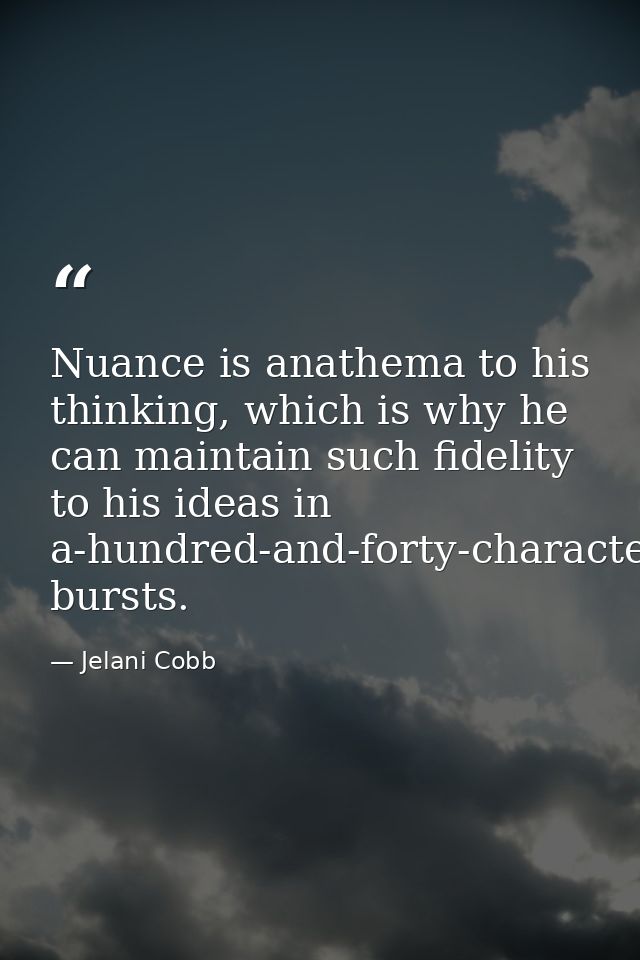 Nuance is anathema to his thinking, which is why he can maintain such fidelity to his ideas in a-hundred-and-forty-chara — Jelani Cobb