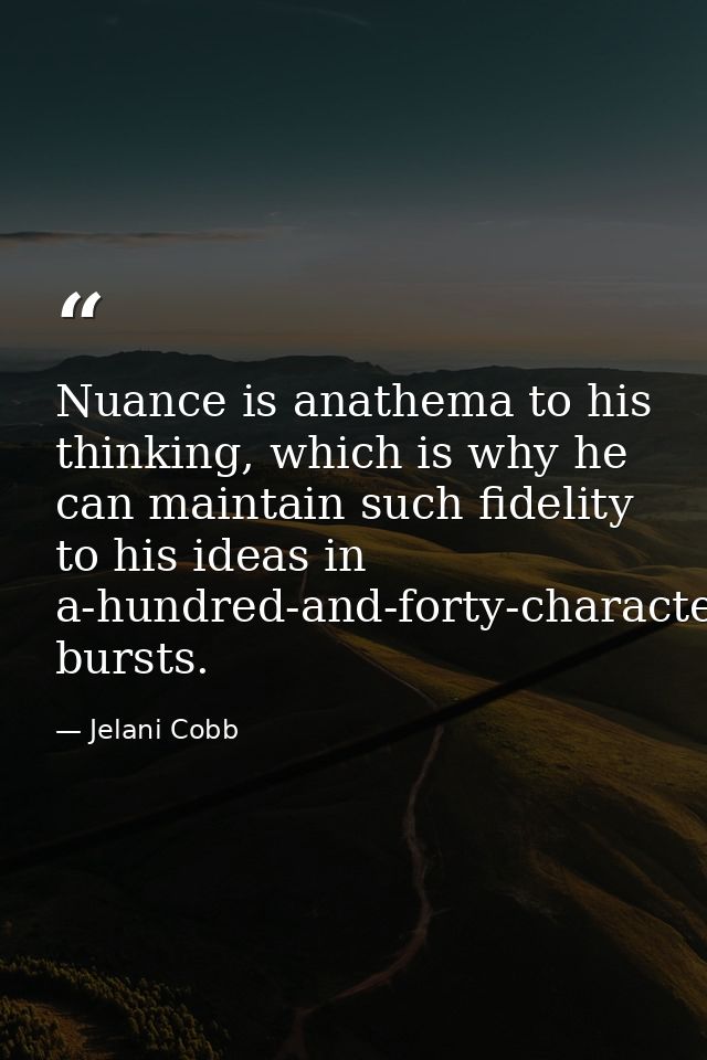 Nuance is anathema to his thinking, which is why he can maintain such fidelity to his ideas in a-hundred-and-forty-chara — Jelani Cobb
