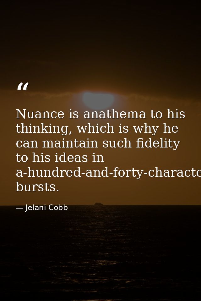 Nuance is anathema to his thinking, which is why he can maintain such fidelity to his ideas in a-hundred-and-forty-chara — Jelani Cobb