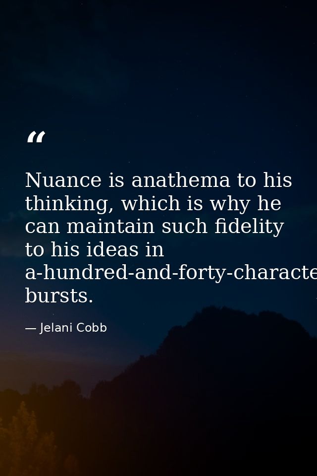 Nuance is anathema to his thinking, which is why he can maintain such fidelity to his ideas in a-hundred-and-forty-chara — Jelani Cobb