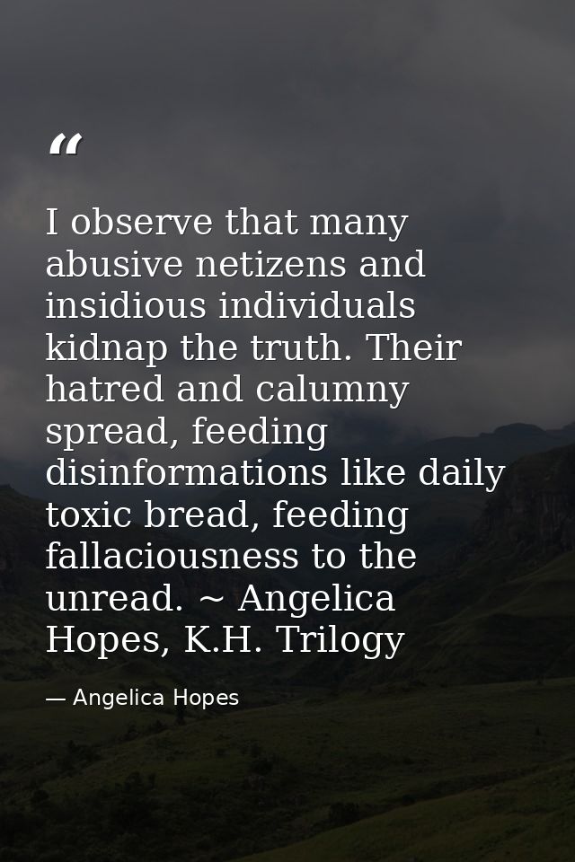 I observe that many abusive netizens and insidious individuals kidnap the truth. Their hatred and calumny spread, feedin — Angelica Hopes
