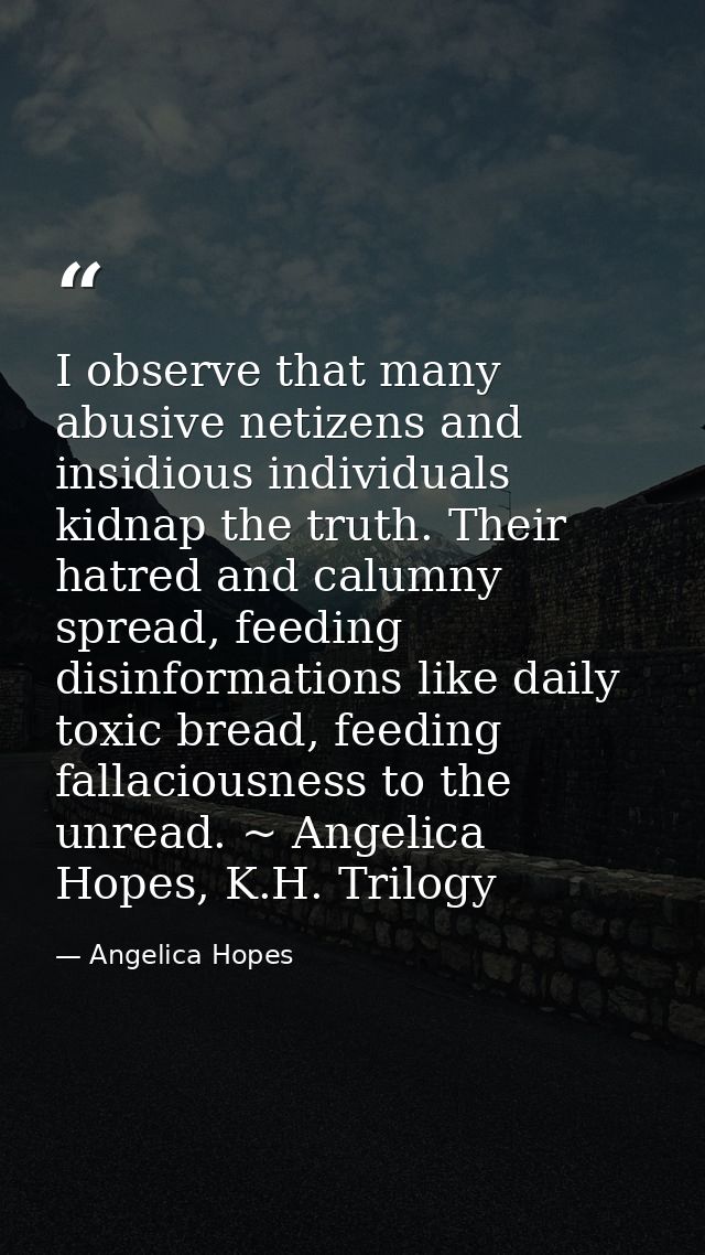 I observe that many abusive netizens and insidious individuals kidnap the truth. Their hatred and calumny spread, feedin — Angelica Hopes