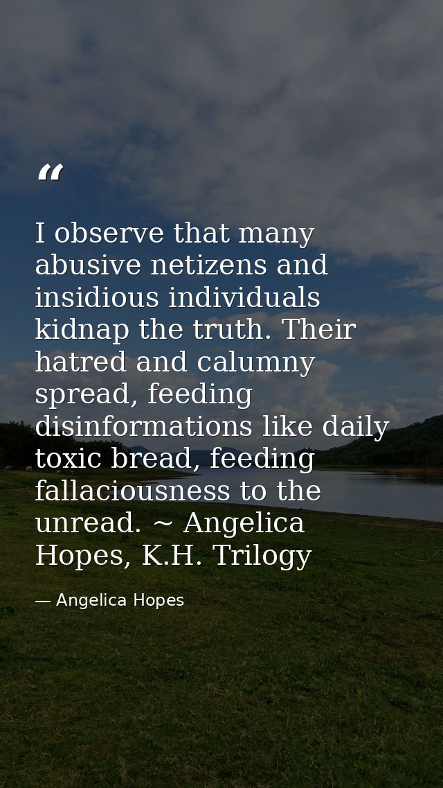 I observe that many abusive netizens and insidious individuals kidnap the truth. Their hatred and calumny spread, feedin — Angelica Hopes
