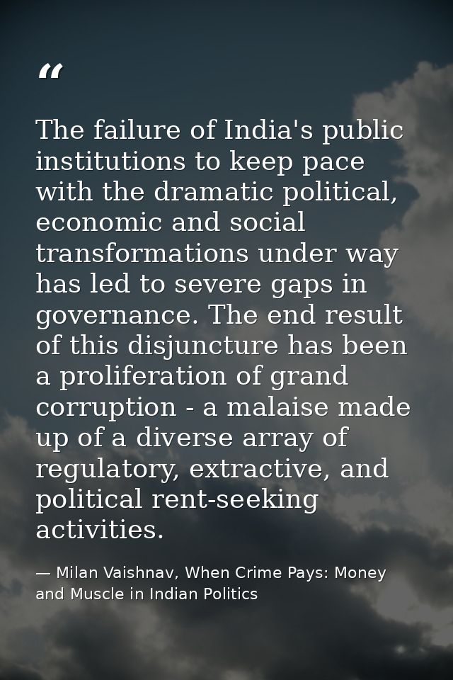 The failure of India's public institutions to keep pace with the dramatic political, economic and social transformations — Milan Vaishnav, When Crime Pays: Money and Muscle in Indian Politics