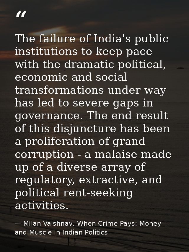 The failure of India's public institutions to keep pace with the dramatic political, economic and social transformations — Milan Vaishnav, When Crime Pays: Money and Muscle in Indian Politics