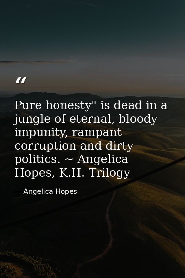 Pure honesty" is dead in a jungle of eternal, bloody impunity, rampant corruption and dirty politics. ~ Angelica Hopes,  — Angelica Hopes