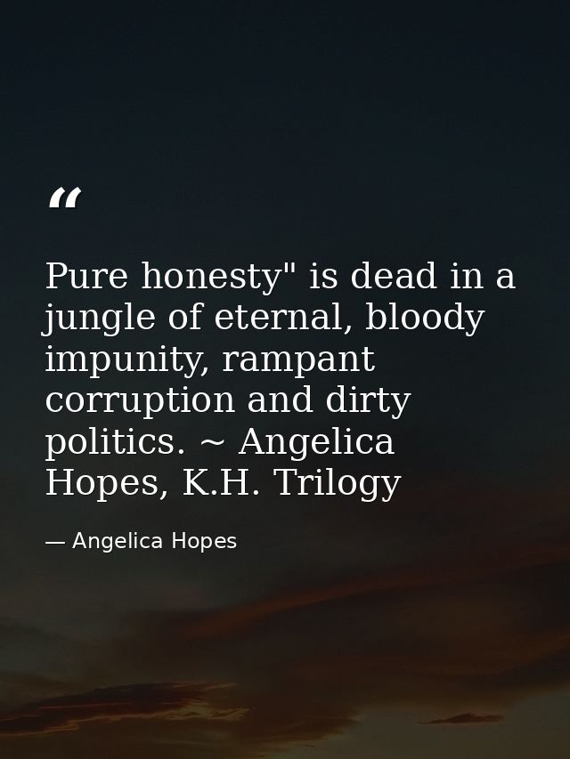 Pure honesty" is dead in a jungle of eternal, bloody impunity, rampant corruption and dirty politics. ~ Angelica Hopes,  — Angelica Hopes