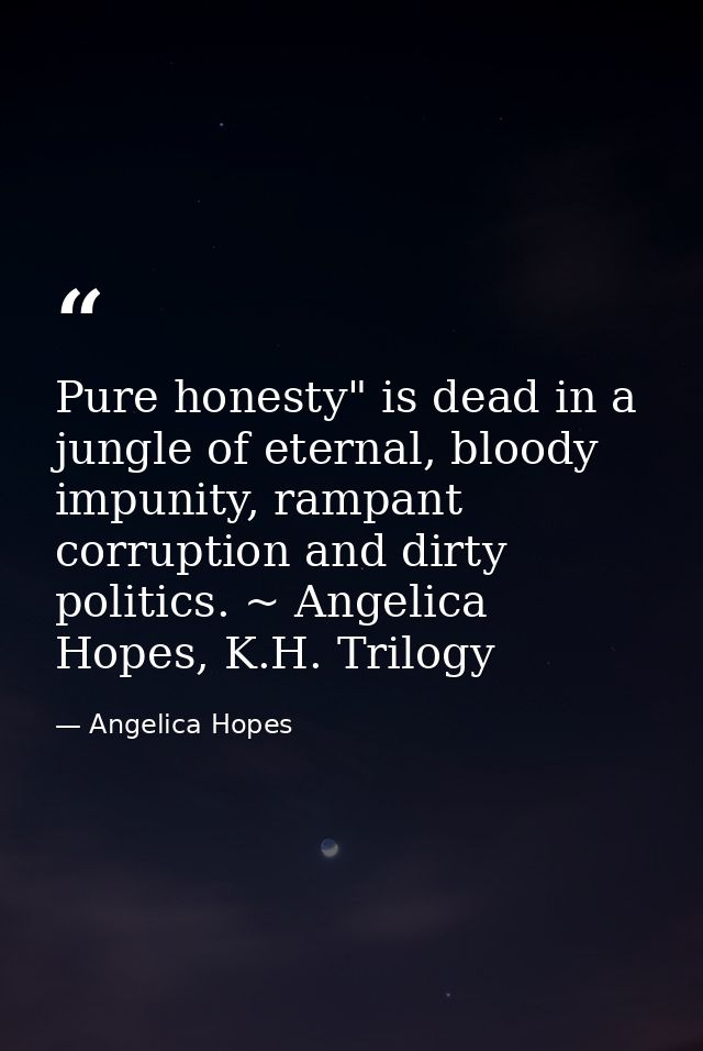 Pure honesty" is dead in a jungle of eternal, bloody impunity, rampant corruption and dirty politics. ~ Angelica Hopes,  — Angelica Hopes