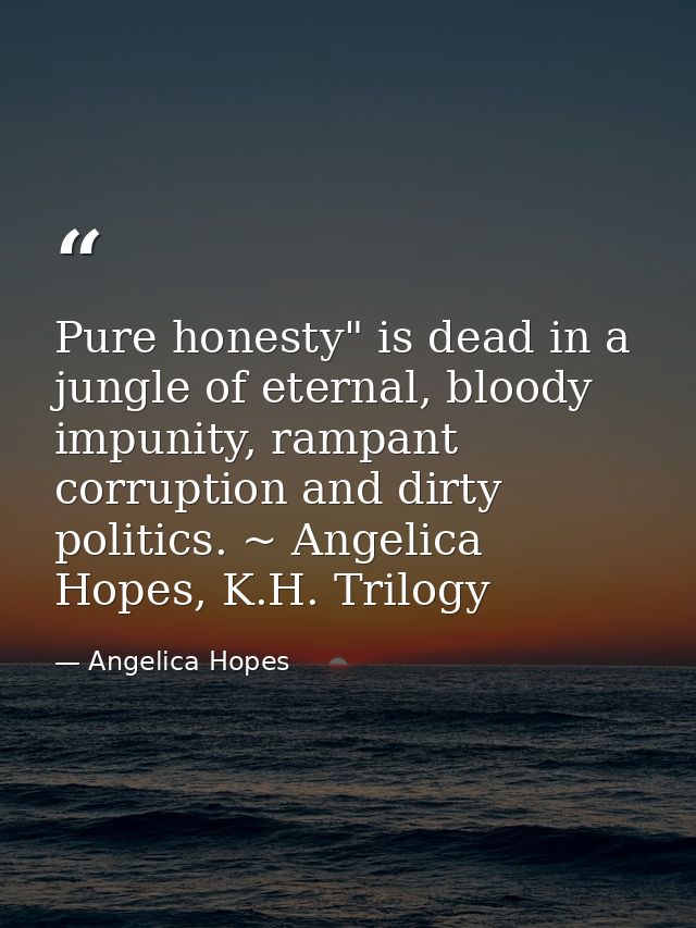 Pure honesty" is dead in a jungle of eternal, bloody impunity, rampant corruption and dirty politics. ~ Angelica Hopes,  — Angelica Hopes