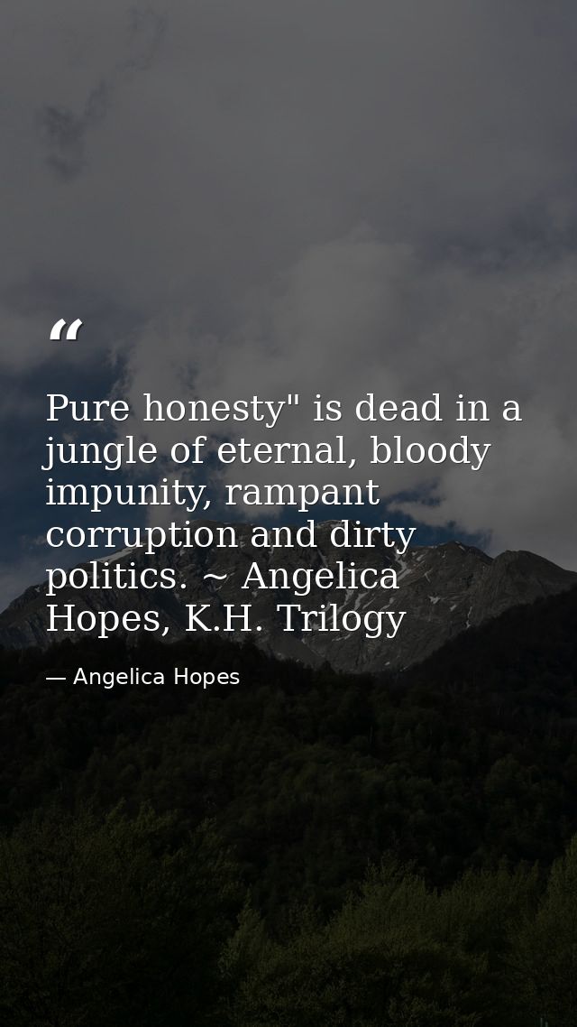 Pure honesty" is dead in a jungle of eternal, bloody impunity, rampant corruption and dirty politics. ~ Angelica Hopes,  — Angelica Hopes