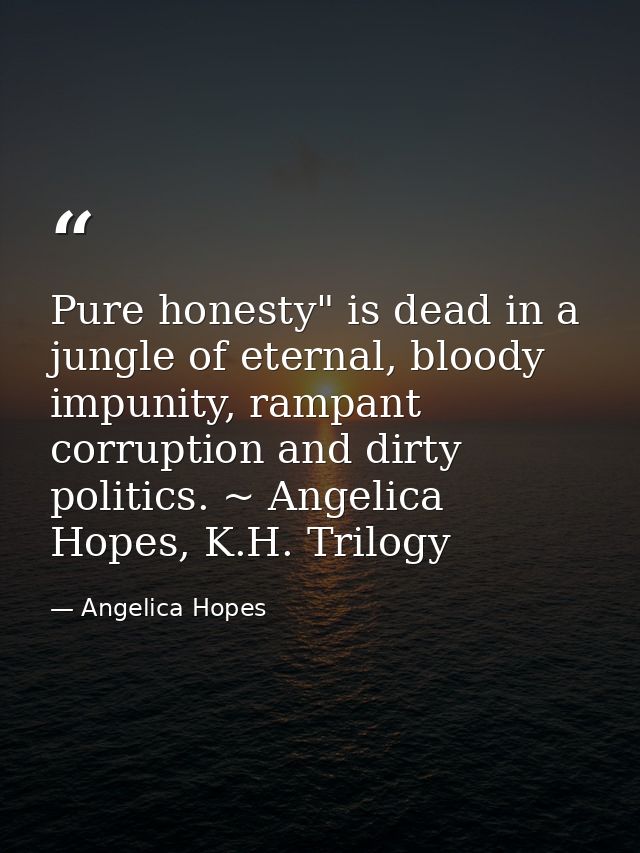 Pure honesty" is dead in a jungle of eternal, bloody impunity, rampant corruption and dirty politics. ~ Angelica Hopes,  — Angelica Hopes